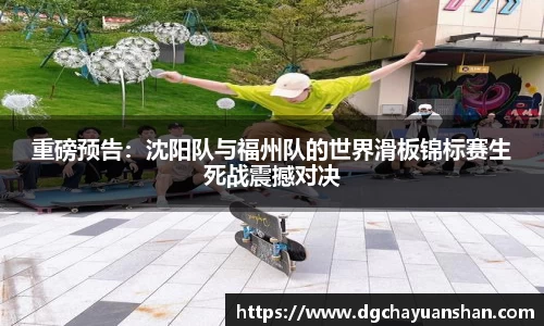 重磅预告：沈阳队与福州队的世界滑板锦标赛生死战震撼对决